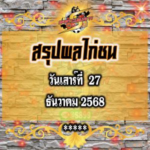สรุปผลไก่ชน วันเสาร์ที่ 27 ธันวาคม 2568